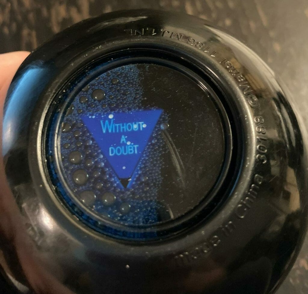 A magic 8 ball that says "without a doubt"