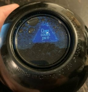 A magic 8 ball that says "don't count on it"